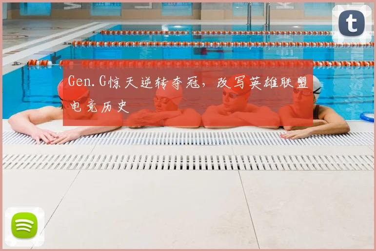 Gen.G惊天逆转夺冠，改写英雄联盟电竞历史