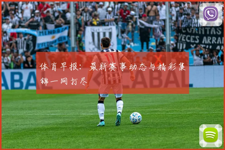 体育早报：最新赛事动态与精彩集锦一网打尽