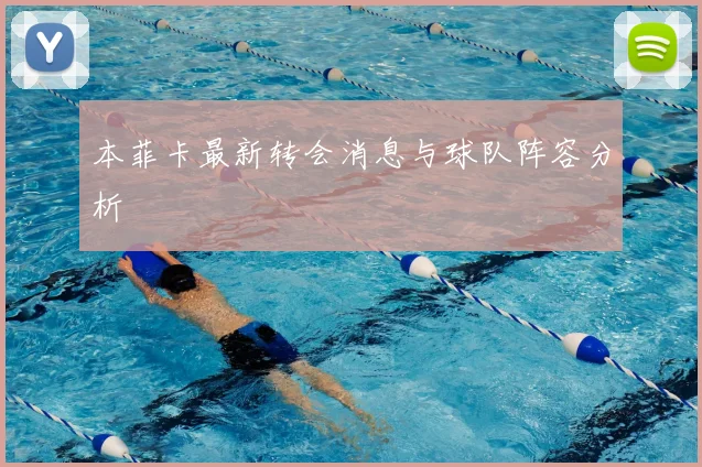 本菲卡最新转会消息与球队阵容分析