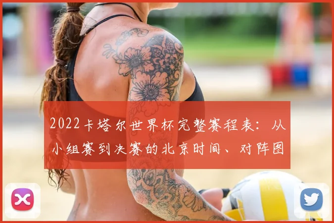 2022卡塔尔世界杯完整赛程表：从小组赛到决赛的北京时间、对阵图与观看指南