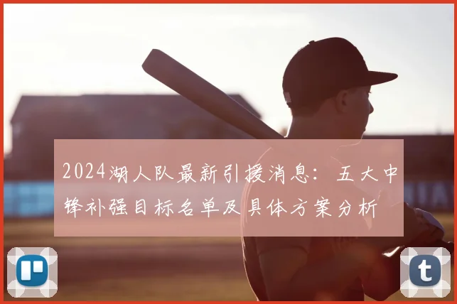 2024湖人队最新引援消息：五大中锋补强目标名单及具体方案分析