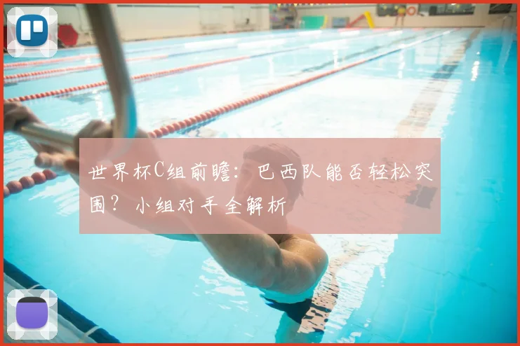 世界杯C组前瞻：巴西队能否轻松突围？小组对手全解析