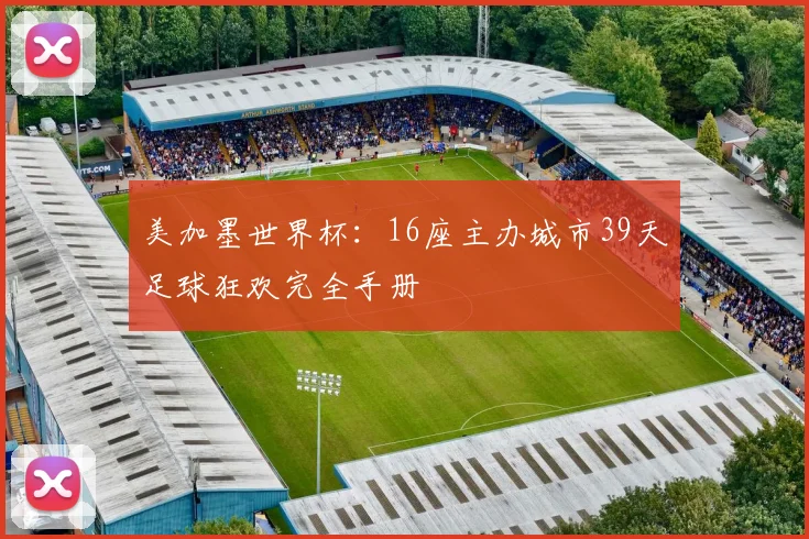 美加墨世界杯：16座主办城市39天足球狂欢完全手册